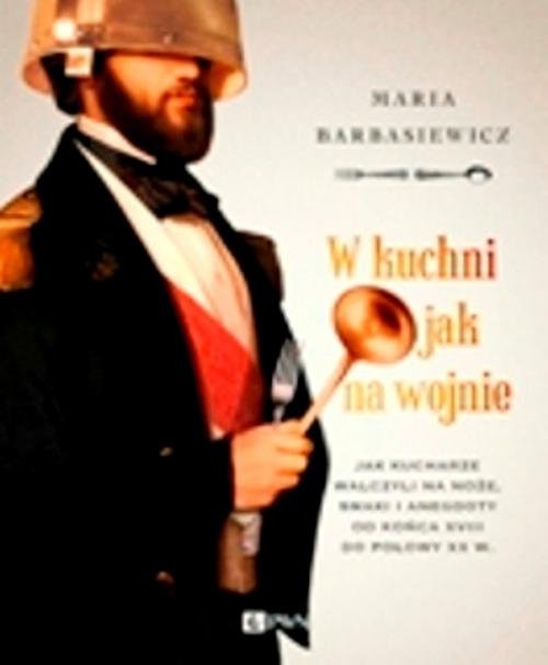 okładka W kuchni jak na wojnie Jak kucharze walczyli na noże, smaki i anegdoty od końca XVIII do połowy XX wieku książka | Maria Barbasiewicz