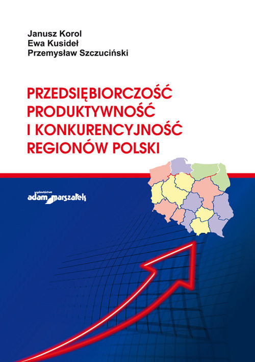 okładka Przedsiębiorczość, produktywność i konkurencyjność regionów Polski książka | Janusz Korol, Ewa Kusideł, Przemysław Szczuciński