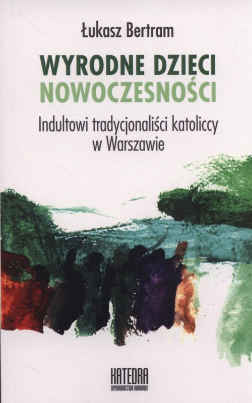 okładka Wyrodne dzieci nowoczesności Indultowi tradycjonaliści katoliccy w Warszawie książka | Łukasz Bertram