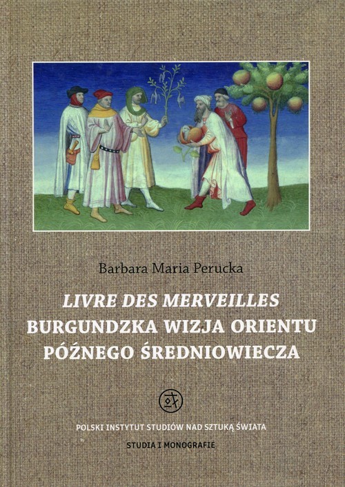 okładka Livre des merveilles Burgundzka wizja Orientu późnego średniowiecza książka | Perucka BarbaraMaria