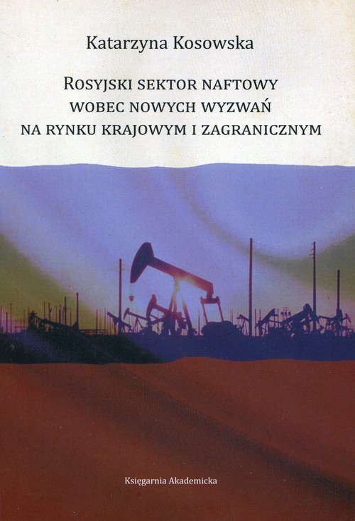 okładka Rosyjski sektor naftowy wobec nowych wyzwań na rynku krajowym i zagranicznym książka | Kosowska Katarzyna