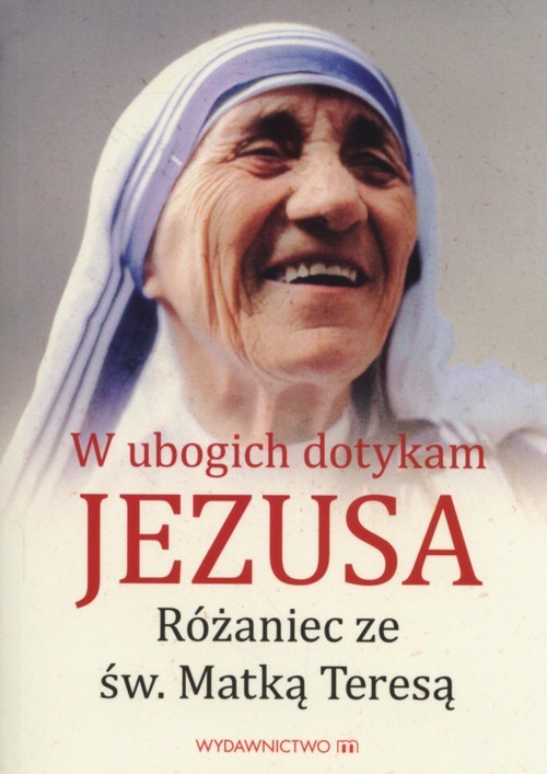 okładka W ubogich dotykam Jezusa Różaniec ze św MatkąTeresą książka | Beata Legutko
