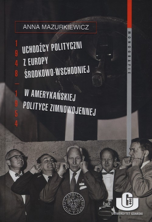 okładka Uchodźcy polityczni z Europy Środkowo-Wschodniej w amerykańskiej polityce zimnowojennej 1948-1954 książka | Anna Mazurkiewicz