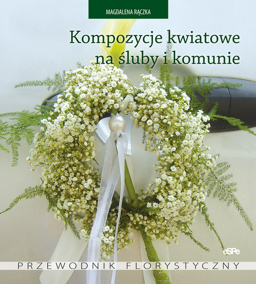 okładka Kompozycje kwiatowe na śluby i komunie Przewodnik florystyczny książka | Rączka Magdalena