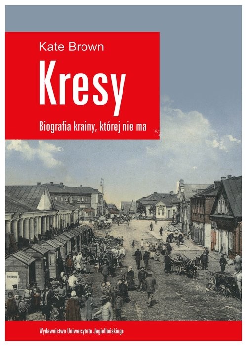 okładka Kresy Biografia krainy, której nie ma Jak zniszczono wielokulturowe pogranicze książka | Kate Brown