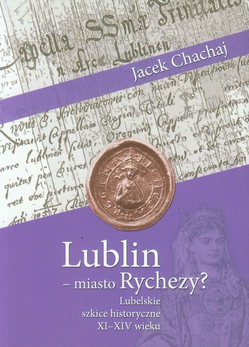 okładka Lublin - miasto Rychezy? Lubelskie szkice historyczne XI-XIV wieku książka | Jacek Chachaj