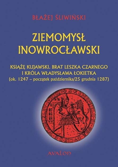 okładka Ziemomysł Inowrocławski Książę kujawski. Brat Leszka Czarnego i króla Władysława Łikietka ok. 1247 - początek października/25 grudnia 1287 książka | Błażej Śliwiński