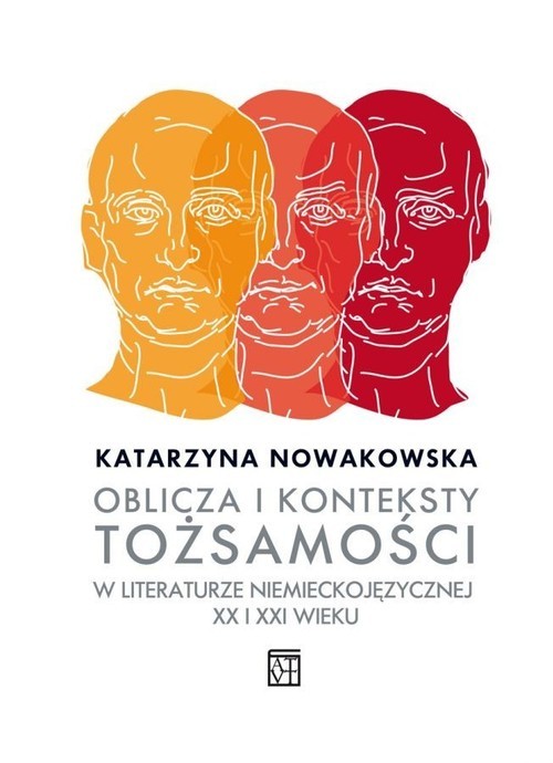 okładka Oblicza i konteksty tożsamości w literaturze niemieckojęzycznej XX i XXI wieku książka | Katarzyna Nowakowska