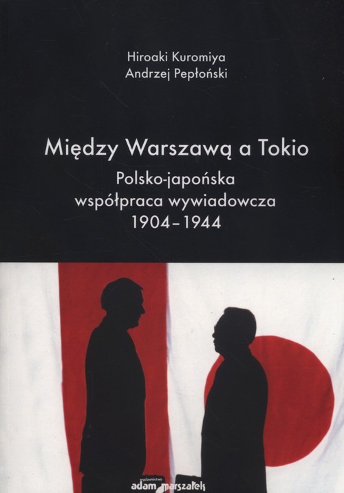 okładka Między Warszawą a Tokio Polsko-japońska współpraca wywiadowcza 1904–1944 książka | Hiroaki Kuromiya, Andrzej Pepłoński