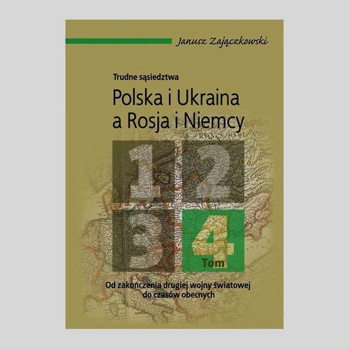 okładka Trudne sąsiedztwa Polska i Ukraina a Rosja i Niemcy Tom 4 Od zakończenia drugiej wojny światowej do czasów obecnych książka | Janusz Zajączkowski