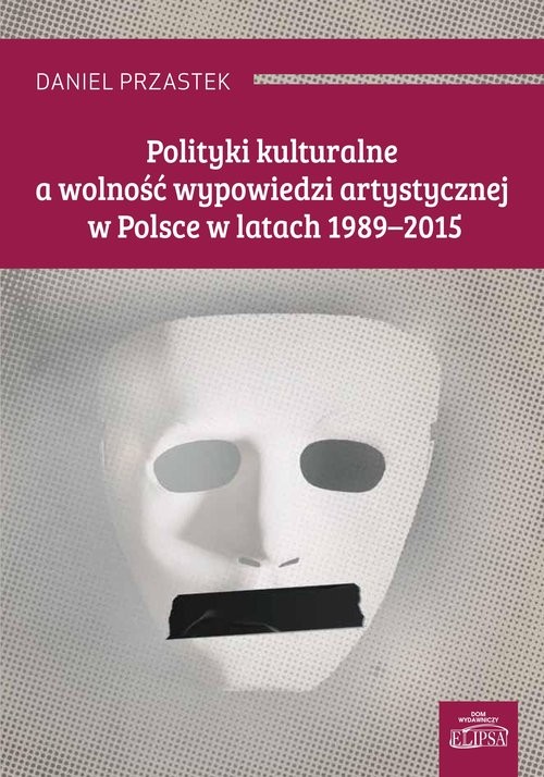 okładka Polityki kulturalne a wolność wypowiedzi artystycznej w Polsce w latach 1989-2015 książka | Daniel Przastek