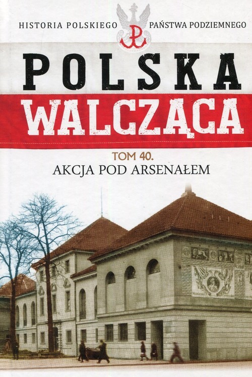 okładka Polska Walcząca Tom 40 Akcja pod Aresenałem książka | Morzycki-Markowski Mikołaj