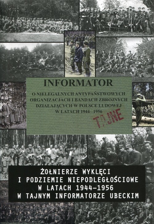 okładka Informator o nielegalnych antypaństwowych organizacjach i bandach zbrojnych działających w Polsce Ludowej w latach 1944-1956 Żołnierze wyklęci i podziemie niepodległościowe w latach 1944-1956 w tajnym informatorze ubeckim książka | Praca Zbiorowa