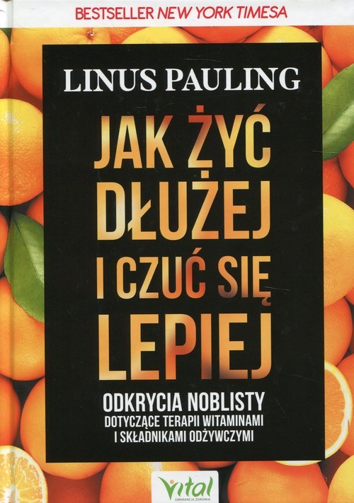 okładka Jak żyć dłużej i czuć się lepiej Odkrycia noblisty dotyczące terapii witaminami i składnikami odżywczymi książka | Pauling Linus