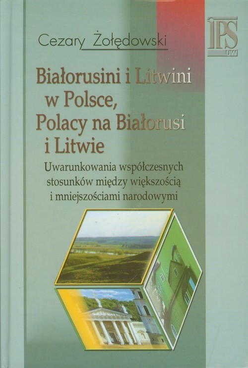 okładka Białorusini i Litwini w Polsce Polacy na Białorusi i Litwie Uwarunkowania współczesnych stosunków między większością i mniejszościami narodowymi. książka | Cezary Żołędowski