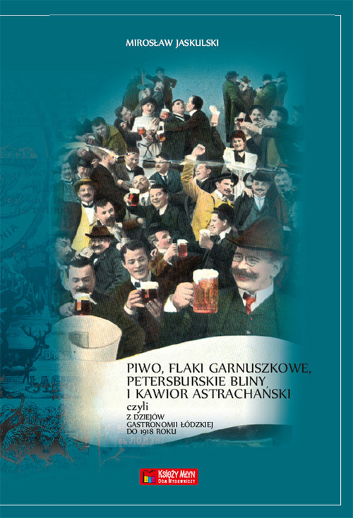 okładka Piwo flaki garnuszkowe petersburskie bliny i kawior astrachański Z dziejów łódzkiej gastronomii książka | Mirosław Jaskulski