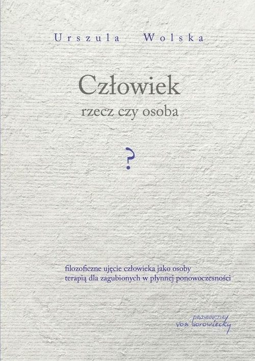okładka Człowiek rzecz czy osoba? Filozoficzne ujęcie człowieka jako osoby terapią dla zagubionych w płynnej ponowoczesności książka | Urszula Wolska