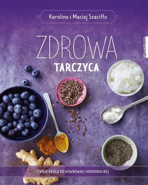 okładka Zdrowa tarczyca Twoja droga do równowagi hormonalnej książka | Karolina Szaciłło, Maciej Szaciłło