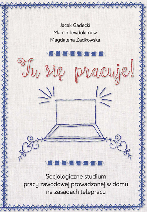 okładka Tu się pracuje! Socjologiczne studium pracy zawodowej prowadzonej w domu na zasadach telepracy książka | Jacek Gądecki, Żadkowska Magdalena