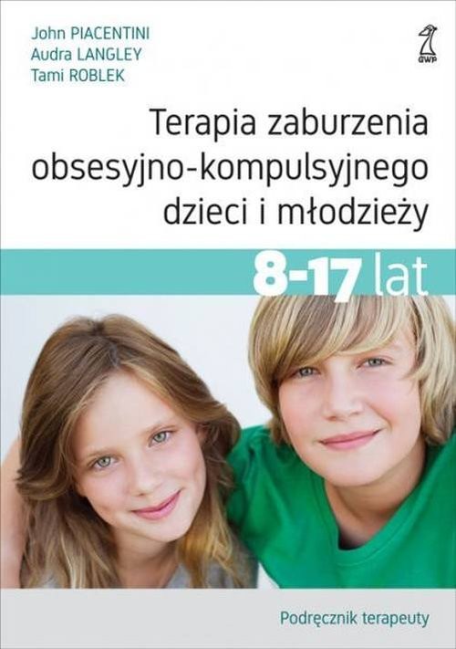 okładka Terapia zaburzenia obsesyjno-kompulsyjnego dzieci i młodzieży 8-17 lat Podręcznik terapeuty książka | Audra Langley, John Piacentini, Tami Roblek