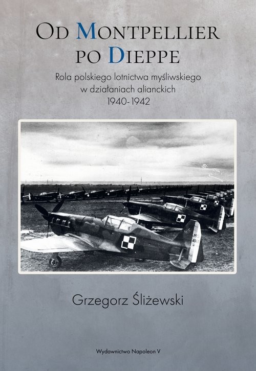 okładka Od Montpellier po Dieppe Rola polskiego lotnictwa myśliwskiego w działaniach alianckich 1940-1942 książka | Grzegorz Śliżewski
