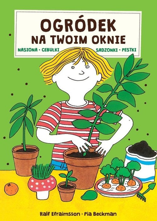 okładka Ogródek na Twoim oknie Nasiona cebulki sadzonki pestki książka | Pia Beckman, Ralf Efraimsson