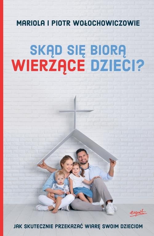 okładka Skąd się biorą wierzące dzieci? Jak skutecznie przekazać wiarę swoim dzieciom książka | Piotr Wołochowicz