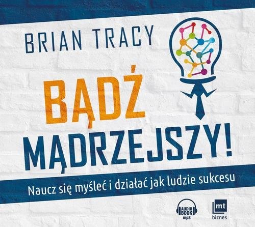 okładka Bądź mądrzejszy! Naucz się myśleć i działać jak ludzie sukcesu książka | Brian Tracy