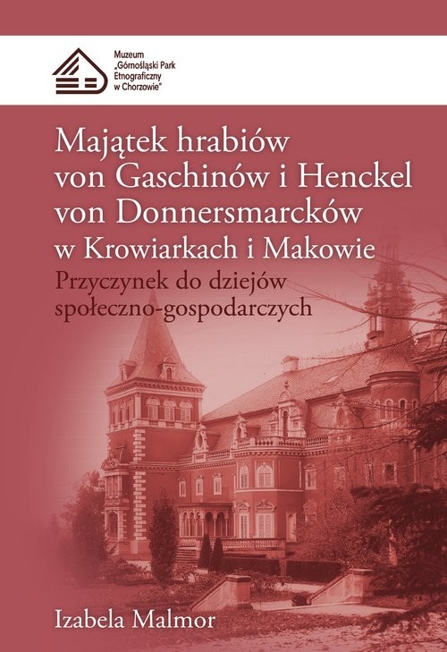 okładka Majątek hrabiów von Gaschinów i Henckel von Donnersmarcków w Krowiarkach i Makowie Przyczynek do dziejów społeczno-gospodarczych książka | Izabela Malmor