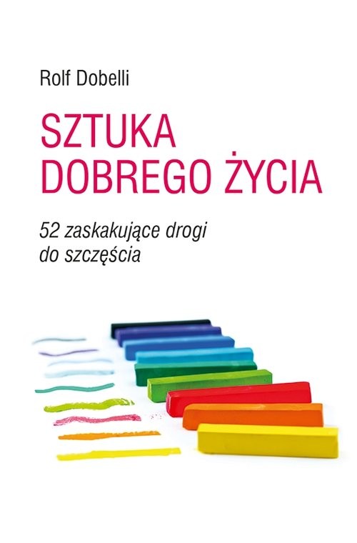 okładka Sztuka dobrego życia 52 zaskakujące drogi do szczęścia książka | Dobbeli Rolf