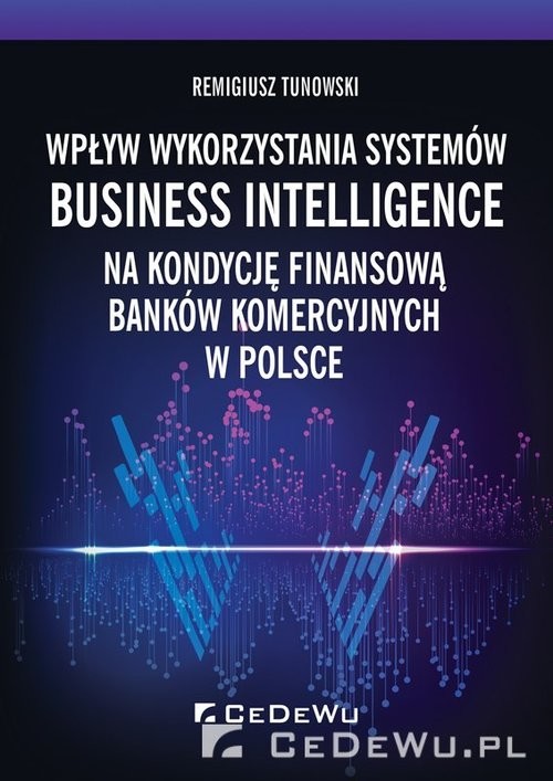 okładka Wpływ wykorzystania systemów Business Intelligence na kondycję finansową banków komercyjnych w Polsc książka | Tunowski Remigiusz