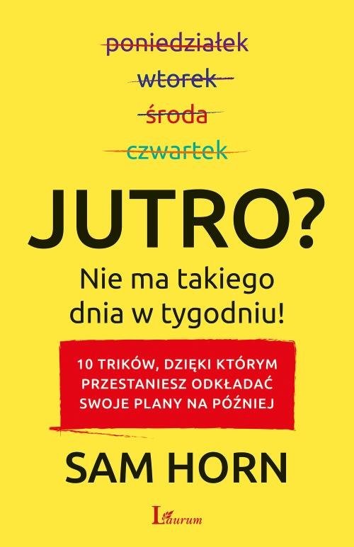 okładka Jutro? Nie ma takiego dnia w tygodniu! 10 trików, dzięki którym przestaniesz odkładać swoje plany na później książka | Sam Horn