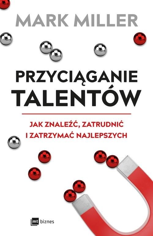 okładka Przyciąganie talentów Jak znaleźć, zatrudnić i zatrzymać najlepszych książka | Mark Miller