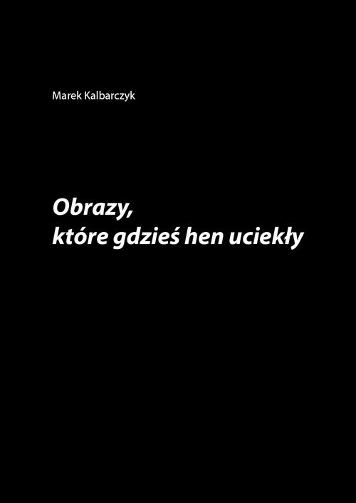 okładka Obrazy które gdzieś hen uciekły książka | Marek Kalbarczyk
