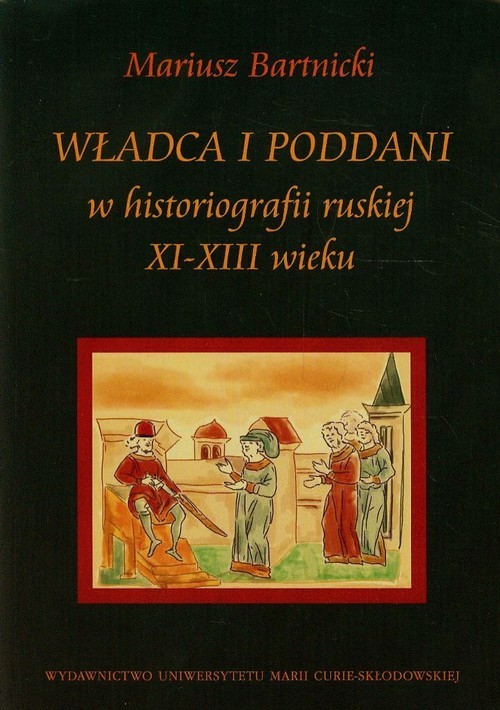 okładka Władca i poddani w historiografii ruskiej XI-XIII wieku książka | Bartnicki Mariusz