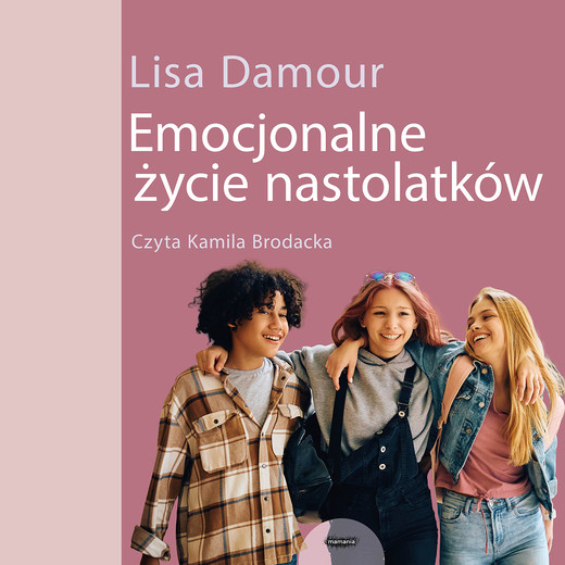 okładka Emocjonalne życie nastolatków. Dorastanie w empatii, harmonii i komunikacji ze światem audiobook | MP3 | Lisa Damour