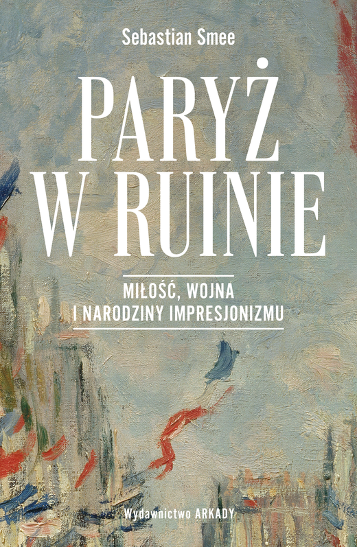 okładka Paryż w ruinie.. Miłość, wojna i narodziny impresjonizmu książka | Smee Sebastian