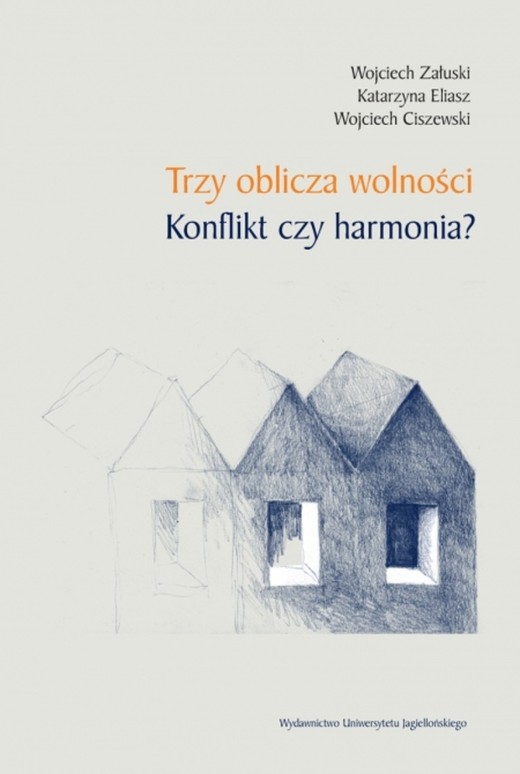 okładka Trzy oblicza wolności. Konflikt czy harmonia? książka | Eliasz Katarzyna, Wojciech Ciszewski, Wojciech Załuski