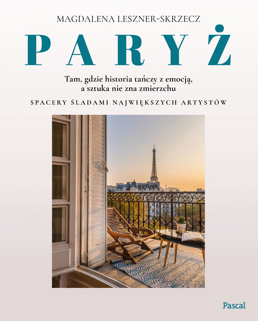 okładka Paryż. Tam, gdzie historia tańczy z emocją, a sztuka nie zna zmierzchu książka | Magdalena Leszner-Skrzecz