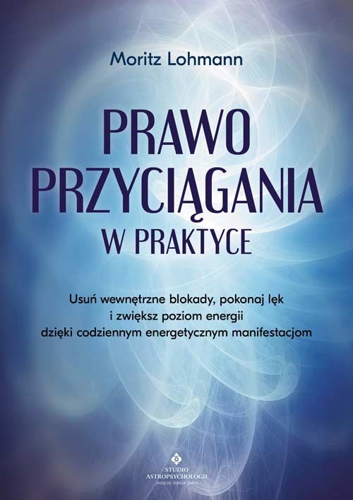 okładka Prawo Przyciągania w praktyce. Usuń wewnętrzne blokady, pokonaj lęk i zwiększ poziom energii dzięki codziennym energetycznym manifestacjom książka | Lohmann Moritz