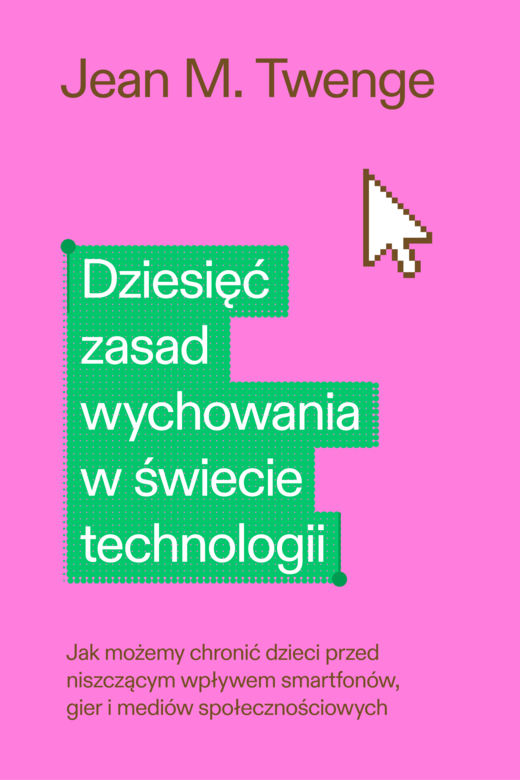 okładka Dziesięć zasad wychowania w świecie technologii. Jak możemy chronić swoje dzieci przed niszczącym wpływem smartfonów, gier i mediów społecznościowych książka | Twenge JeanM.