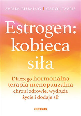 okładka Estrogen: kobieca siła. Dlaczego hormonalna terapia menopauzalna chroni zdrowie, wydłuża życie i dodaje sił książka | Avrum Bluming, Carol Tavris