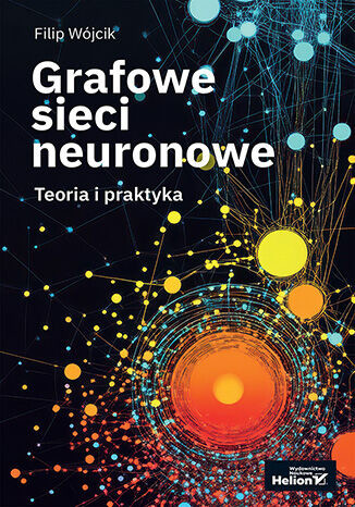 okładka Grafowe sieci neuronowe. Teoria i praktyka książka | Filip Wójcik