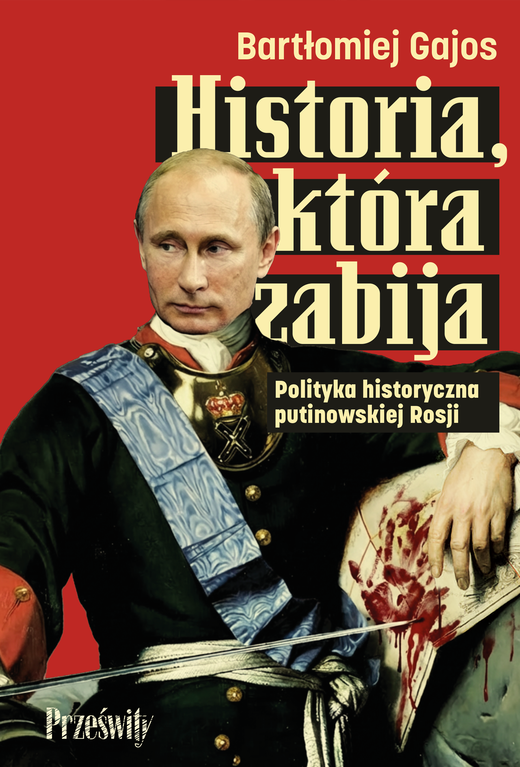 okładka Historia, która zabija. Polityka historyczna putinowskiej Rosji książka | Gajos Bartłomiej