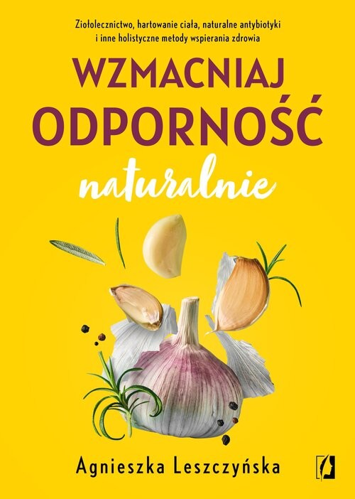 okładka Wzmacniaj odporność naturalnie Ziołolecznictwo, hartowanie ciała, naturalne antybiotyki i inne holistyczne metody wspierania zdrowi książka | Agnieszka Leszczyńska