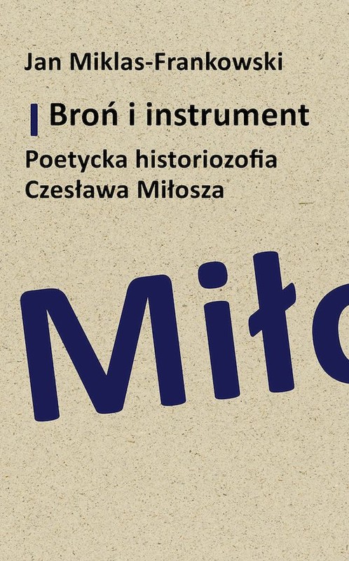 okładka Broń i instrument. Poetycka historiozofia Czesława Miłosza książka | Jan Miklas-Frankowski