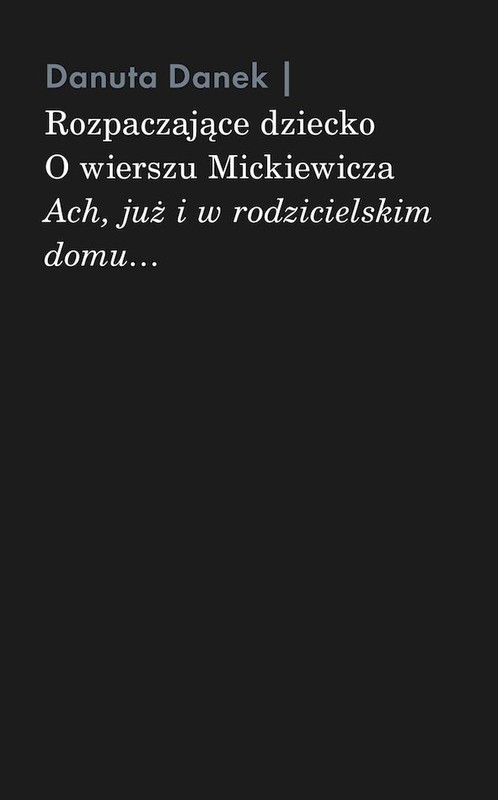okładka Rozpaczające dziecko. O wierszu Mickiewicza „Ach, już i w rodzicielskim domu…” książka | Danuta Danek