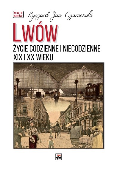 okładka Lwów. Życie codzienne i niecodzienne XIX i XX wieku wyd. 3 książka | Czarnowski RyszardJan