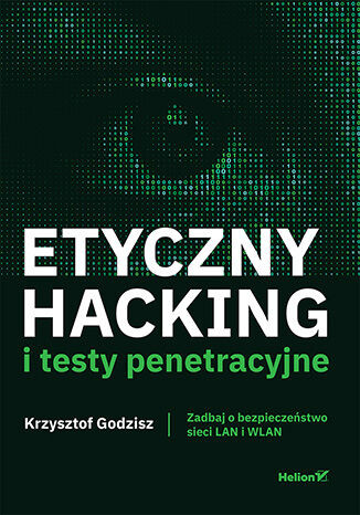 okładka Etyczny hacking i testy penetracyjne. Zadbaj o bezpieczeństwo sieci LAN i WLAN książka | Krzysztof Godzisz