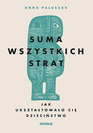 okładka Suma wszystkich strat. Jak ukształtowało cię dzieciństwo książka | Anna Paluszak